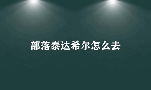 部落泰达希尔怎么去