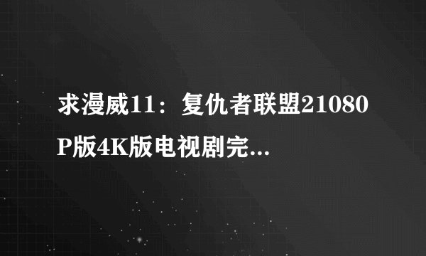 求漫威11：复仇者联盟21080P版4K版电视剧完整百度网盘链接下载