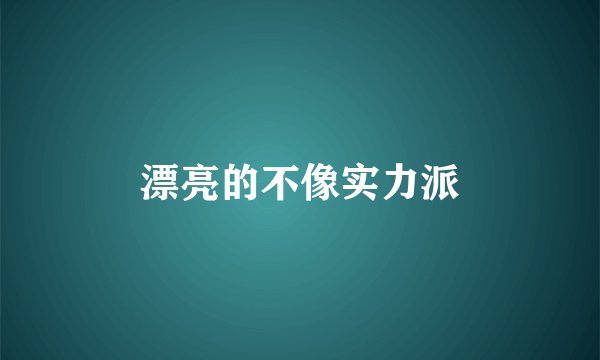 漂亮的不像实力派