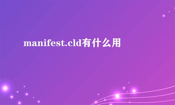 manifest.cld有什么用