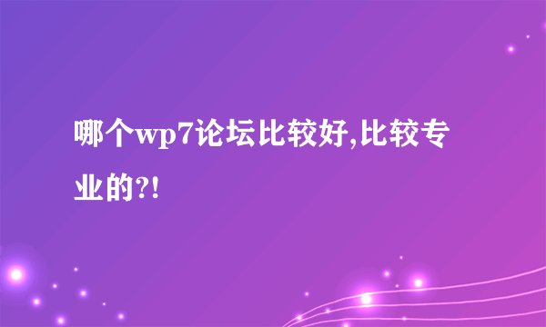 哪个wp7论坛比较好,比较专业的?!