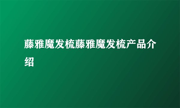 藤雅魔发梳藤雅魔发梳产品介绍