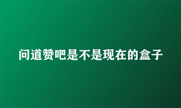 问道赞吧是不是现在的盒子