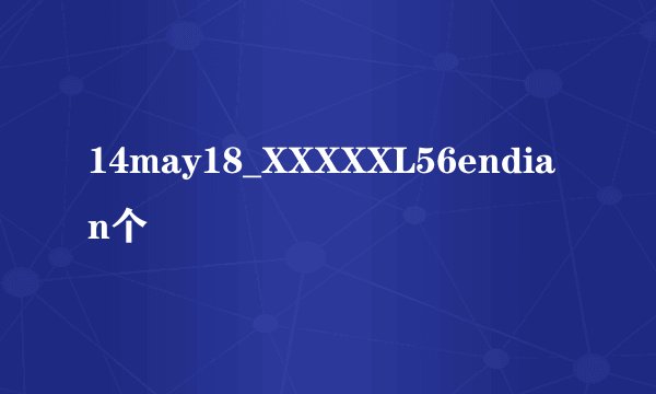 14may18_XXXXXL56endian个
