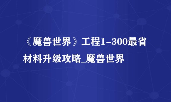 《魔兽世界》工程1-300最省材料升级攻略_魔兽世界