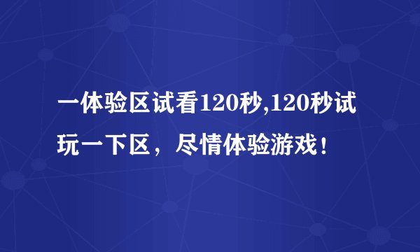 一体验区试看120秒,120秒试玩一下区，尽情体验游戏！