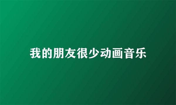 我的朋友很少动画音乐