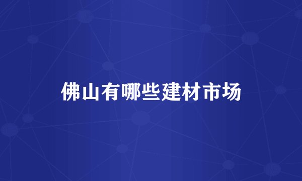 佛山有哪些建材市场