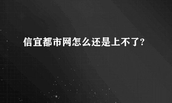 信宜都市网怎么还是上不了?