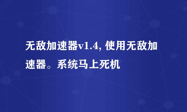 无敌加速器v1.4, 使用无敌加速器。系统马上死机