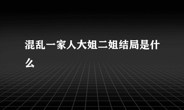 混乱一家人大姐二姐结局是什么