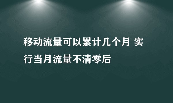移动流量可以累计几个月 实行当月流量不清零后