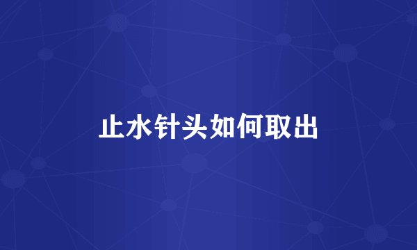 止水针头如何取出