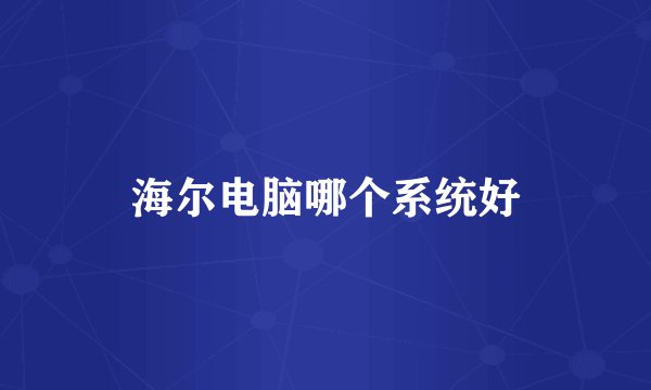 海尔电脑哪个系统好