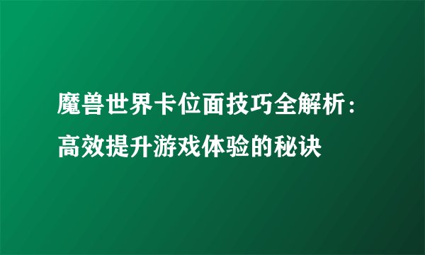 魔兽世界卡位面技巧全解析：高效提升游戏体验的秘诀