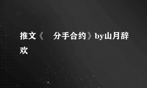 推文《﻿分手合约》by山月辞欢