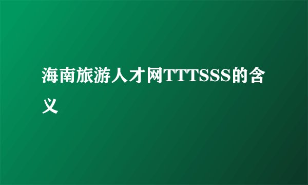海南旅游人才网TTTSSS的含义