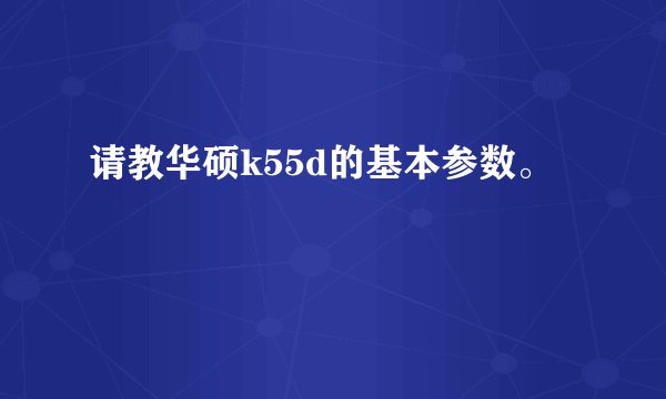 请教华硕k55d的基本参数。