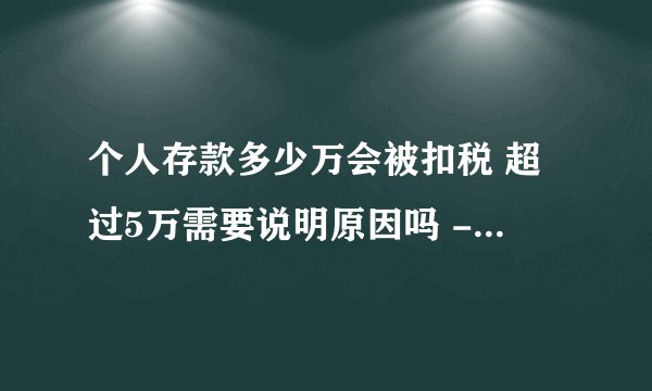 个人存款多少万会被扣税 超过5万需要说明原因吗 - 探其财税