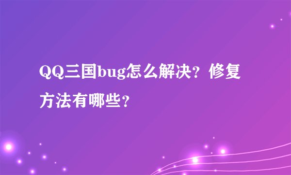 QQ三国bug怎么解决？修复方法有哪些？