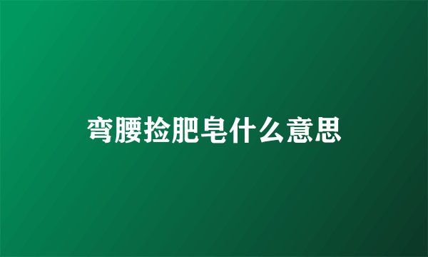 弯腰捡肥皂什么意思