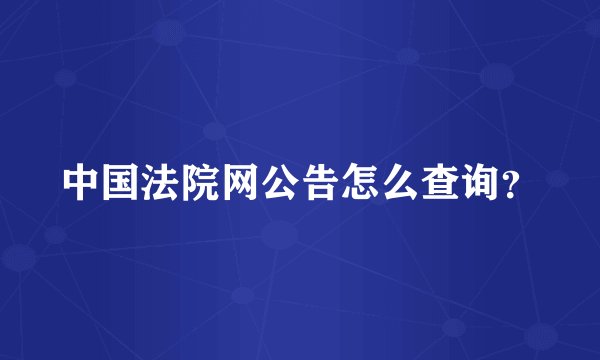 中国法院网公告怎么查询？