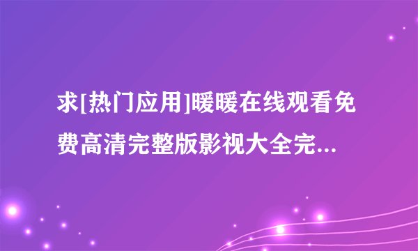求[热门应用]暖暖在线观看免费高清完整版影视大全完整网盘链接获取