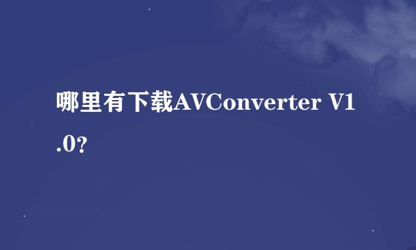 哪里有下载AVConverter V1.0？