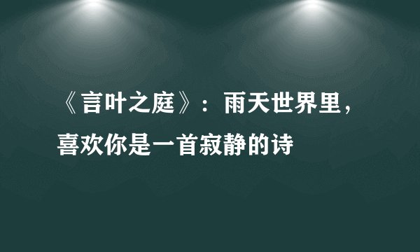 《言叶之庭》：雨天世界里，喜欢你是一首寂静的诗