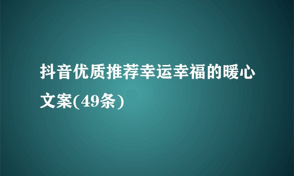 抖音优质推荐幸运幸福的暖心文案(49条)
