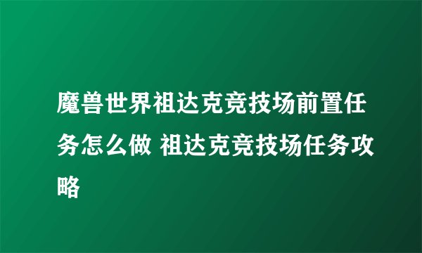 魔兽世界祖达克竞技场前置任务怎么做 祖达克竞技场任务攻略