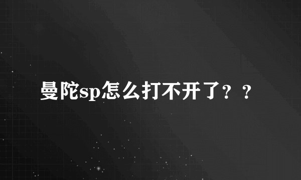 曼陀sp怎么打不开了？？