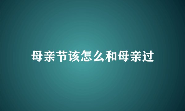 母亲节该怎么和母亲过