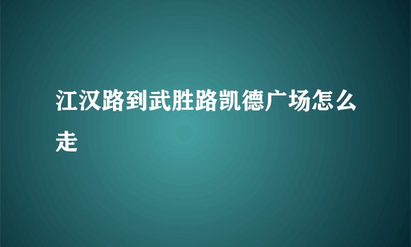 江汉路到武胜路凯德广场怎么走