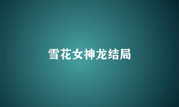 雪花女神龙结局
