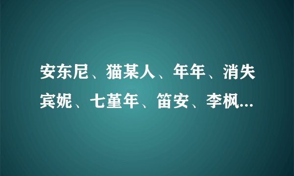 安东尼、猫某人、年年、消失宾妮、七堇年、笛安、李枫、落落。。。还有其他郭敬明旗下的作家作品