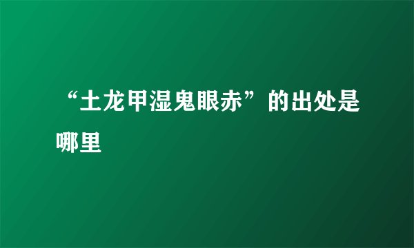 “土龙甲湿鬼眼赤”的出处是哪里