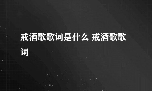 戒酒歌歌词是什么 戒酒歌歌词