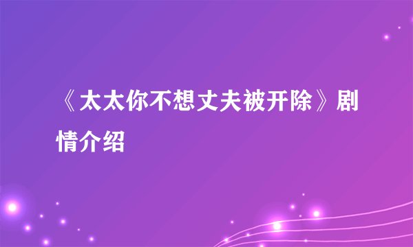 《太太你不想丈夫被开除》剧情介绍