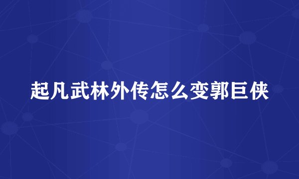 起凡武林外传怎么变郭巨侠