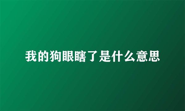 我的狗眼瞎了是什么意思