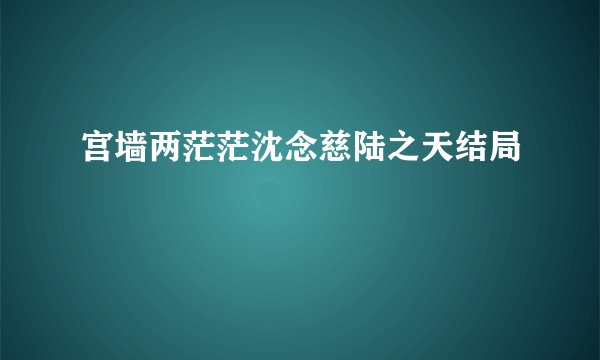 宫墙两茫茫沈念慈陆之天结局