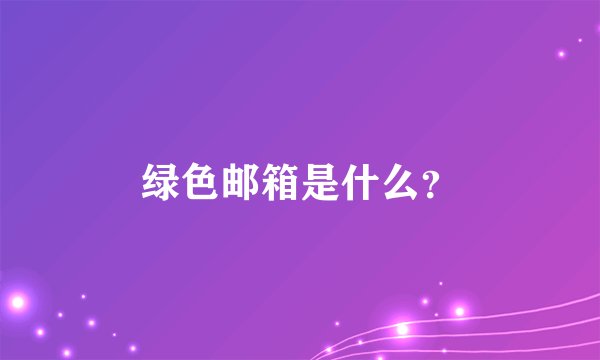 绿色邮箱是什么？