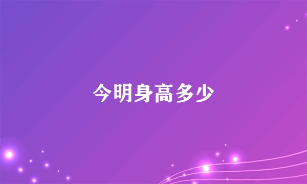 今明身高多少