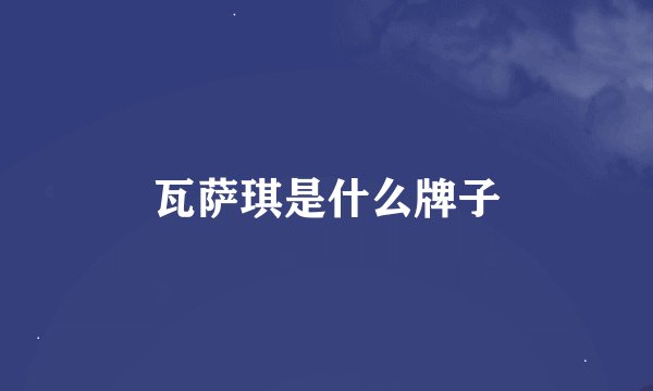 瓦萨琪是什么牌子