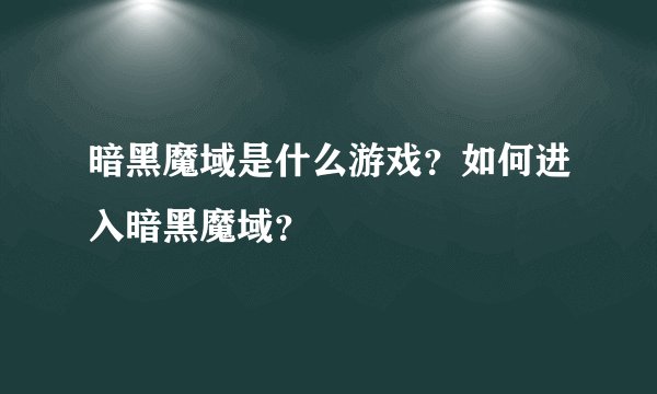 暗黑魔域是什么游戏？如何进入暗黑魔域？