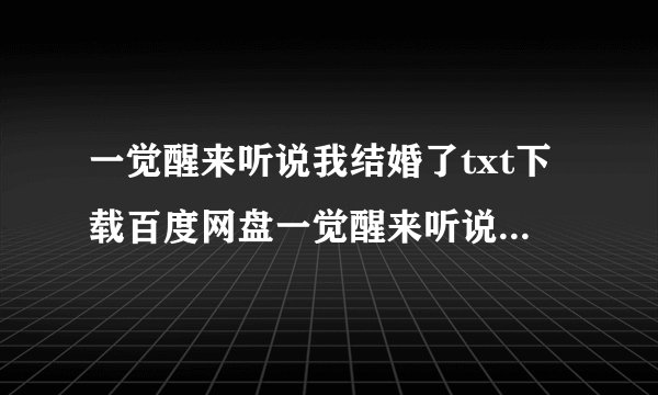 一觉醒来听说我结婚了txt下载百度网盘一觉醒来听说我结婚了百度云