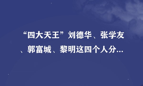 “四大天王”刘德华、张学友、郭富城、黎明这四个人分别有多大年纪？
