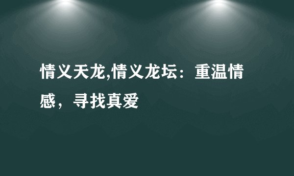 情义天龙,情义龙坛：重温情感，寻找真爱