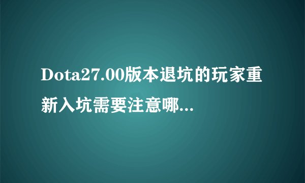 Dota27.00版本退坑的玩家重新入坑需要注意哪些问题? - 知乎